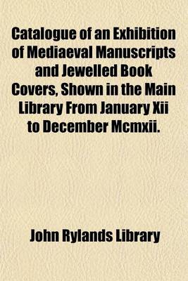 Book cover for Catalogue of an Exhibition of Mediaeval Manuscripts and Jewelled Book Covers, Shown in the Main Library from January XII to December MCMXII.