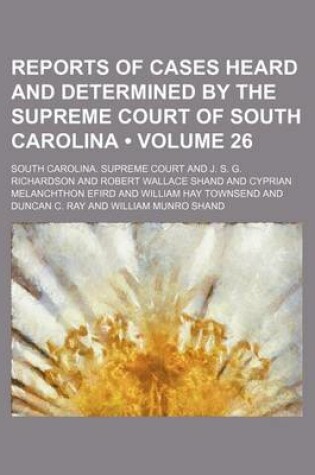 Cover of Reports of Cases Heard and Determined by the Supreme Court of South Carolina (Volume 26)