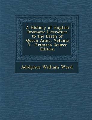 Book cover for A History of English Dramatic Literature to the Death of Queen Anne, Volume 3 - Primary Source Edition