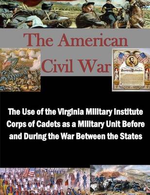 Book cover for The Use of the Virginia Military Institute Corps of Cadets as a Military Unit Before and During the War Between the States