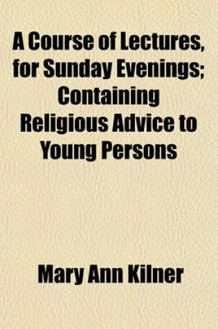 Cover of A Course of Lectures, for Sunday Evenings; Containing Religious Advice to Young Persons