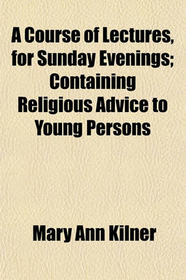 Book cover for A Course of Lectures, for Sunday Evenings; Containing Religious Advice to Young Persons