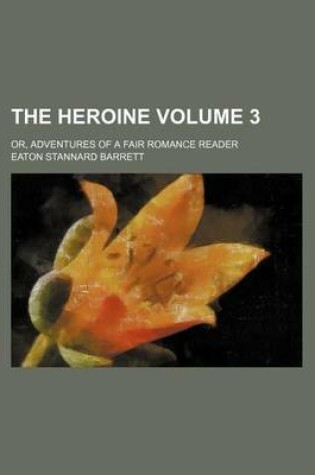 Cover of The Heroine Volume 3; Or, Adventures of a Fair Romance Reader