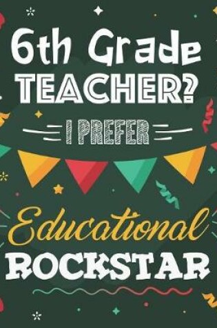 Cover of 6th Grade Teacher? I Prefer Educational Rockstar