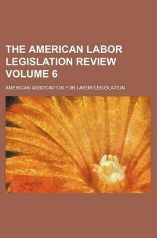 Cover of The American Labor Legislation Review Volume 6