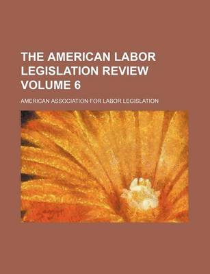 Book cover for The American Labor Legislation Review Volume 6