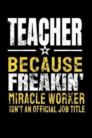 Cover of Teacher Because Freakin' Miracle Worker Isn't An Official Job Title