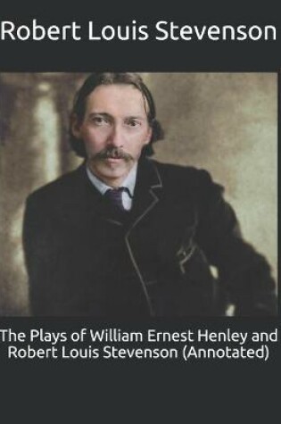 Cover of The Plays of William Ernest Henley and Robert Louis Stevenson (Annotated)