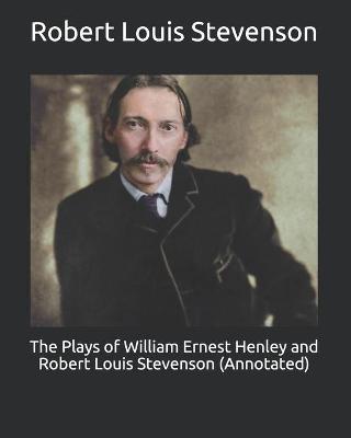 Book cover for The Plays of William Ernest Henley and Robert Louis Stevenson (Annotated)