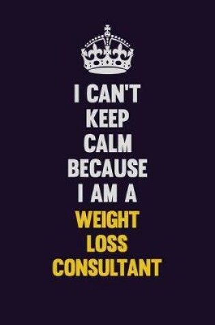 Cover of I Can't Keep Calm Because I Am A Weight Loss Consultant