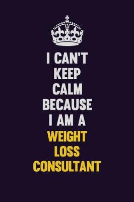 Book cover for I Can't Keep Calm Because I Am A Weight Loss Consultant