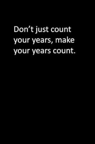 Cover of Don't just count your years, make your years count.