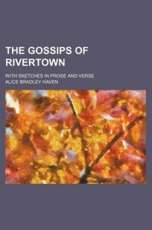 Cover of The Gossips of Rivertown; With Sketches in Prose and Verse