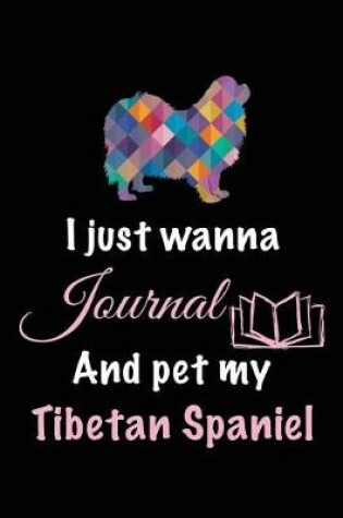 Cover of I Just Wanna Journal And Pet My Tibetan Spaniel