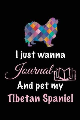 Book cover for I Just Wanna Journal And Pet My Tibetan Spaniel