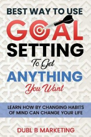 Cover of Best Way To Use Goal Setting To Get ANYTHING You Want!