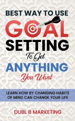 Book cover for Best Way To Use Goal Setting To Get ANYTHING You Want!