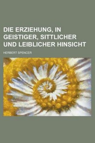 Cover of Die Erziehung, in Geistiger, Sittlicher Und Leiblicher Hinsicht