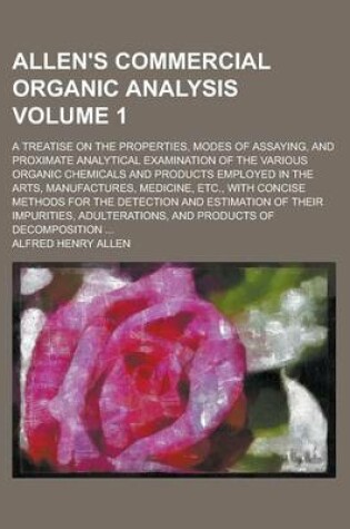 Cover of Allen's Commercial Organic Analysis; A Treatise on the Properties, Modes of Assaying, and Proximate Analytical Examination of the Various Organic Chemicals and Products Employed in the Arts, Manufactures, Medicine, Etc., with Volume 1