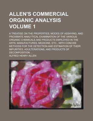 Book cover for Allen's Commercial Organic Analysis; A Treatise on the Properties, Modes of Assaying, and Proximate Analytical Examination of the Various Organic Chemicals and Products Employed in the Arts, Manufactures, Medicine, Etc., with Volume 1