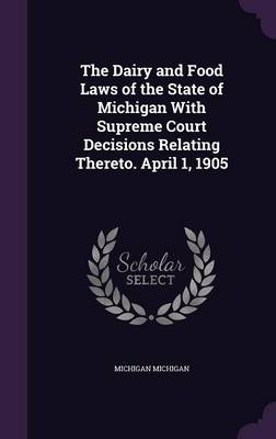 Book cover for The Dairy and Food Laws of the State of Michigan with Supreme Court Decisions Relating Thereto. April 1, 1905