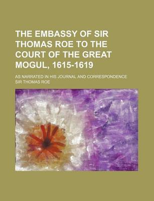 Book cover for The Embassy of Sir Thomas Roe to the Court of the Great Mogul, 1615-1619; As Narrated in His Journal and Correspondence