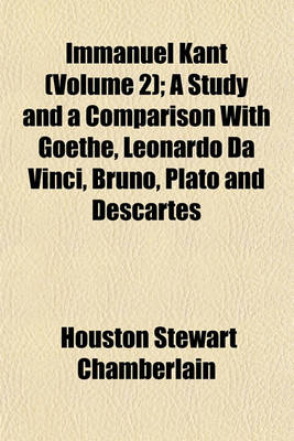 Book cover for Immanuel Kant (Volume 2); A Study and a Comparison with Goethe, Leonardo Da Vinci, Bruno, Plato and Descartes