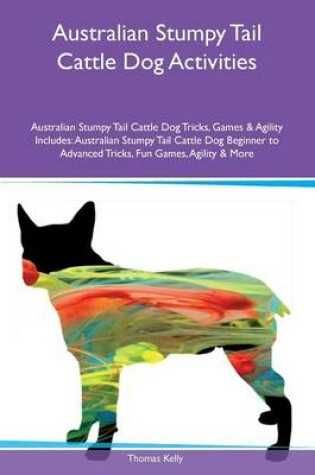 Cover of Australian Stumpy Tail Cattle Dog Activities Australian Stumpy Tail Cattle Dog Tricks, Games & Agility Includes