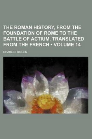 Cover of The Roman History, from the Foundation of Rome to the Battle of Actium. Translated from the French (Volume 14 )
