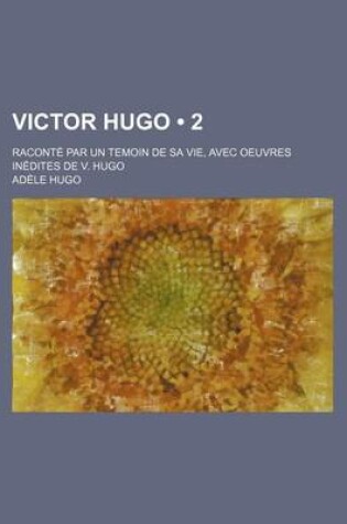 Cover of Victor Hugo (2); Raconte Par Un Temoin de Sa Vie, Avec Oeuvres Inedites de V. Hugo