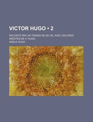 Book cover for Victor Hugo (2); Raconte Par Un Temoin de Sa Vie, Avec Oeuvres Inedites de V. Hugo