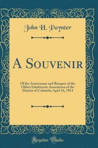 Cover of A Souvenir: Of the Anniversary and Banquet of the Oldest Inhabitants Association of the District of Columbia April 16, 1914 (Classic Reprint)