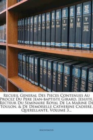 Cover of Recueil General Des Pieces Contenues Au Procez Du Pere Jean-baptiste Girard, Jesuite, Recteur Du Seminaire Royal De La Marine De Toulon, & De Demoiselle Catherine Cadiere, Querellante, Volume 3...