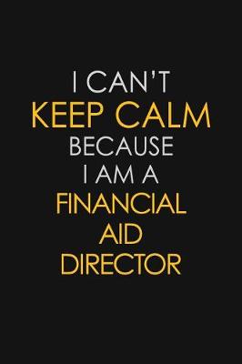 Book cover for I Can't Keep Calm Because I Am A Financial Aid Director