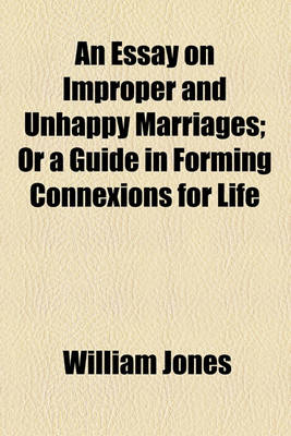 Book cover for An Essay on Improper and Unhappy Marriages; Or a Guide in Forming Connexions for Life