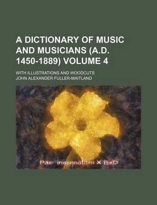 Book cover for A Dictionary of Music and Musicians (A.D. 1450-1889) Volume 4; With Illustrations and Woodcuts