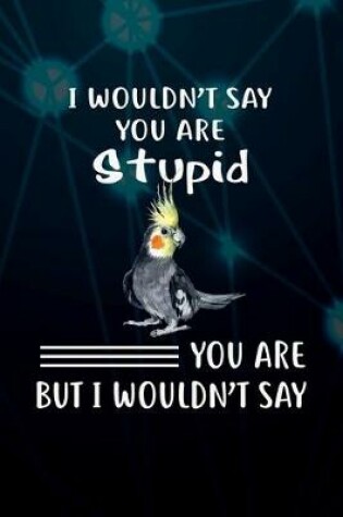 Cover of I Wouldn't Say You Are Stupid You Are But I Wouldn't Say