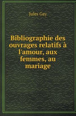 Cover of Bibliographie des ouvrages relatifs à l'amour, aux femmes, au mariage