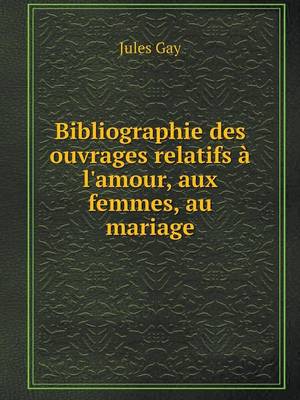 Book cover for Bibliographie des ouvrages relatifs à l'amour, aux femmes, au mariage