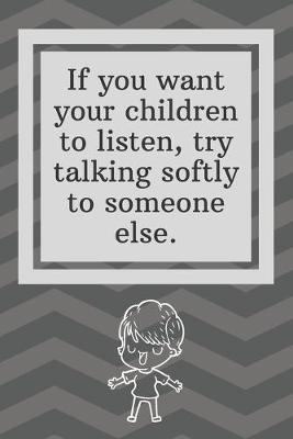 Book cover for If you want your children to listen, try talking softly to someone else