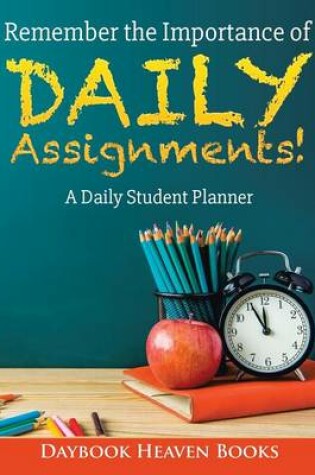 Cover of Remember the Importance of Daily Assignments! a Daily Student Planner