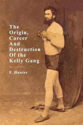 Book cover for The Origins, Career and Destruction of the Kelly Gang