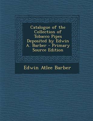 Book cover for Catalogue of the Collection of Tobacco Pipes Deposited by Edwin A. Barber - Primary Source Edition