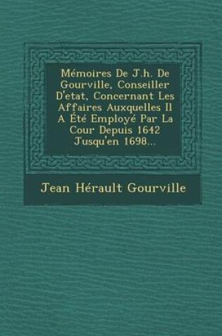 Cover of Memoires de J.H. de Gourville, Conseiller D'Etat, Concernant Les Affaires Auxquelles Il a Ete Employe Par La Cour Depuis 1642 Jusqu'en 1698...