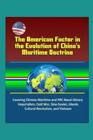 Cover of The American Factor in the Evolution of China's Maritime Doctrine - Covering Chinese Maritime and PRC Naval History, Imperialism, Cold War, Sino-Soviet, Islands, Cultural Revolution, and Vietnam