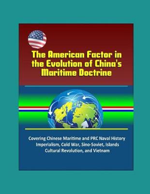 Book cover for The American Factor in the Evolution of China's Maritime Doctrine - Covering Chinese Maritime and PRC Naval History, Imperialism, Cold War, Sino-Soviet, Islands, Cultural Revolution, and Vietnam