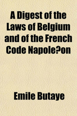 Cover of A Digest of the Laws of Belgium and of the French Code Napole on