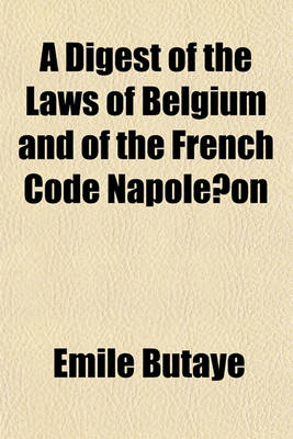 Book cover for A Digest of the Laws of Belgium and of the French Code Napole on