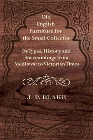 Cover of Old English Furniture for the Small Collector - Its Types, History and Surroundings From Mediaval to Victorian Times