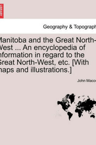 Cover of Manitoba and the Great North-West ... an Encyclopedia of Information in Regard to the Great North-West, Etc. [With Maps and Illustrations.]